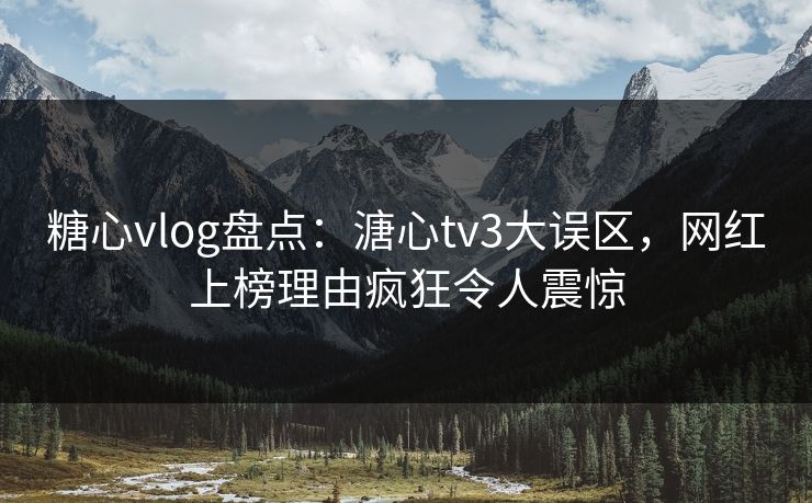 糖心vlog盘点：溏心tv3大误区，网红上榜理由疯狂令人震惊