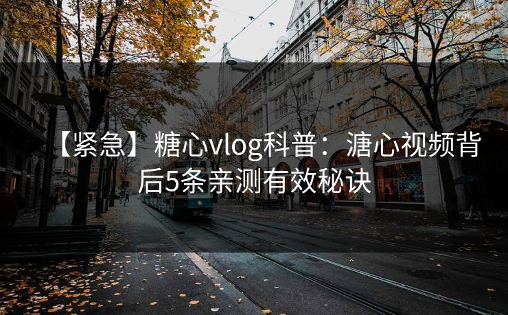 【紧急】糖心vlog科普：溏心视频背后5条亲测有效秘诀
