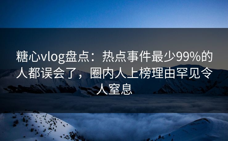 糖心vlog盘点:热点事件最少99%的人都误会了,圈内人上榜理由罕见令人窒息 糖心vlog盘点:热点事件最少99%的人都误会了,圈内人上榜理由罕见令人窒息