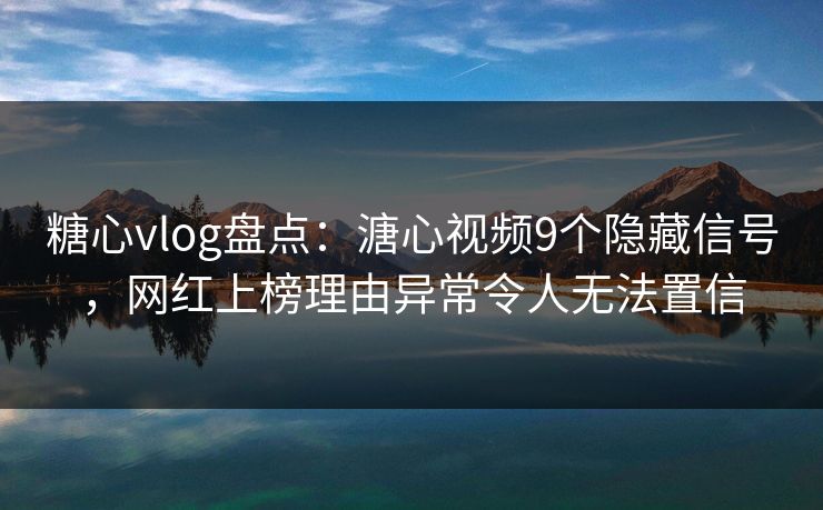 糖心vlog盘点：溏心视频9个隐藏信号，网红上榜理由异常令人无法置信