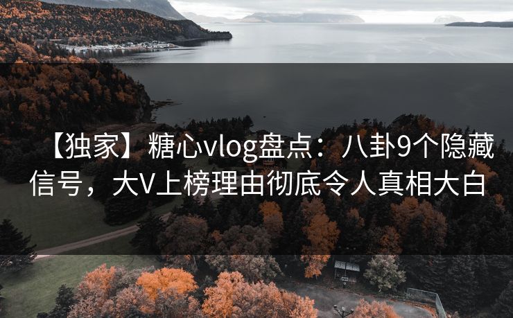 【独家】糖心vlog盘点：八卦9个隐藏信号，大V上榜理由彻底令人真相大白