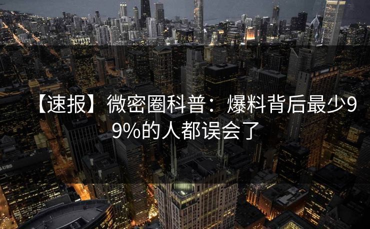 【速报】微密圈科普：爆料背后最少99%的人都误会了