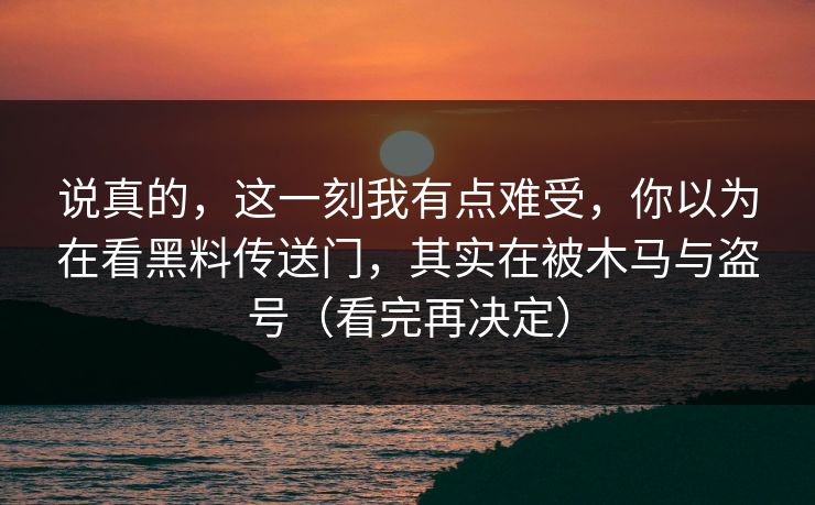 说真的，这一刻我有点难受，你以为在看黑料传送门，其实在被木马与盗号（看完再决定）
