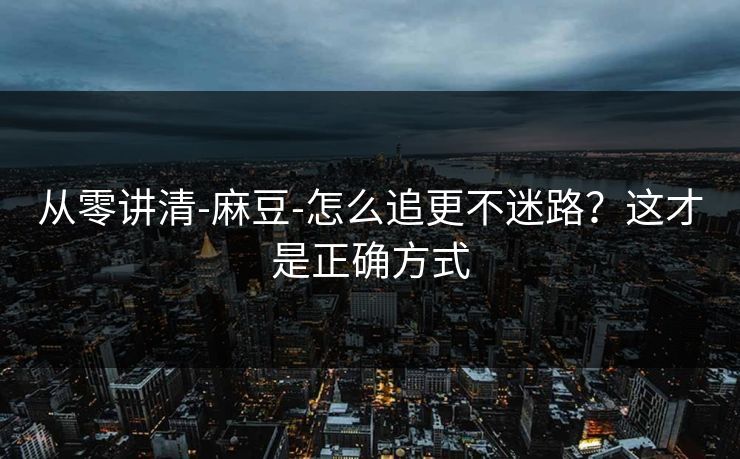 从零讲清-麻豆-怎么追更不迷路？这才是正确方式