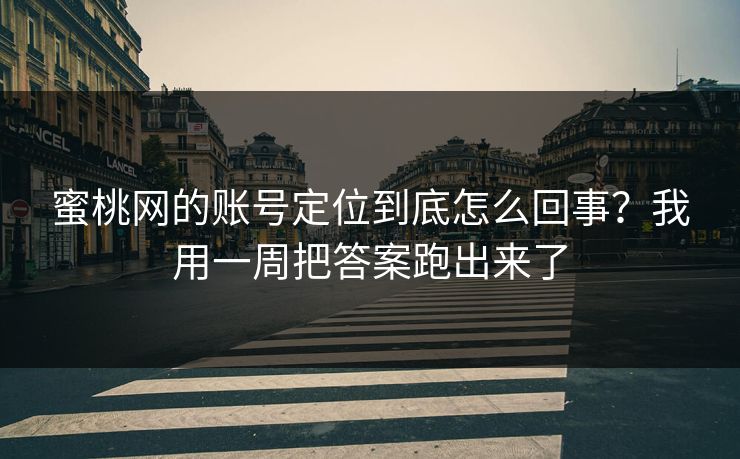 蜜桃网的账号定位到底怎么回事?我用一周把答案跑出来了 蜜桃网的账号定位到底怎么回事?我用一周把答案跑出来了